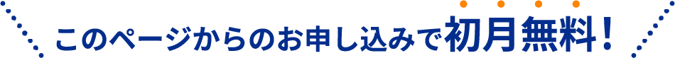 このページからのお申し込みで初月無料！